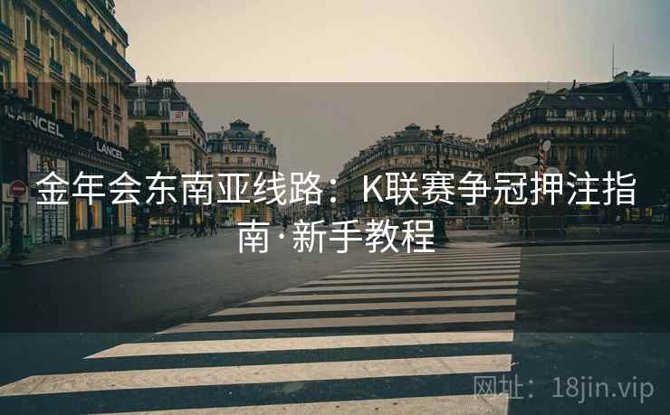 金年会东南亚线路:K联赛争冠押注指南·新手教程