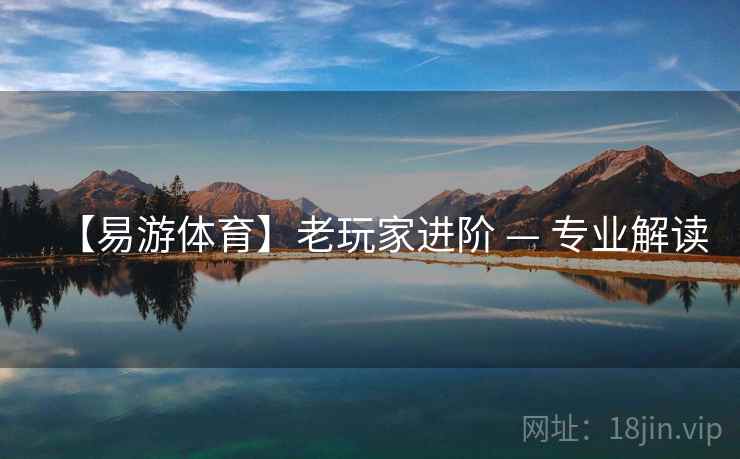 【易游体育】老玩家进阶 — 专业解读 【易游体育】老玩家进阶 — 专业解读