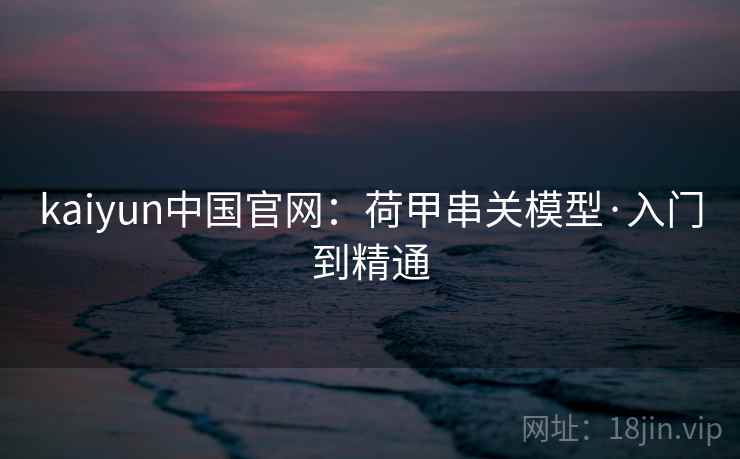 kaiyun中国官网:荷甲串关模型·入门到精通 kaiyun中国官网:荷甲串关模型·入门到精通