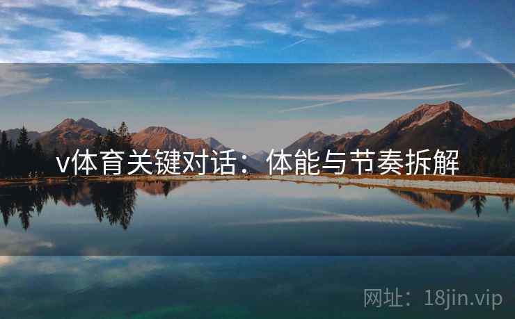 v体育关键对话:体能与节奏拆解