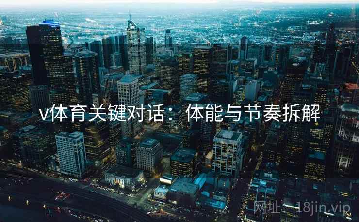 v体育关键对话:体能与节奏拆解 v体育关键对话:体能与节奏拆解
