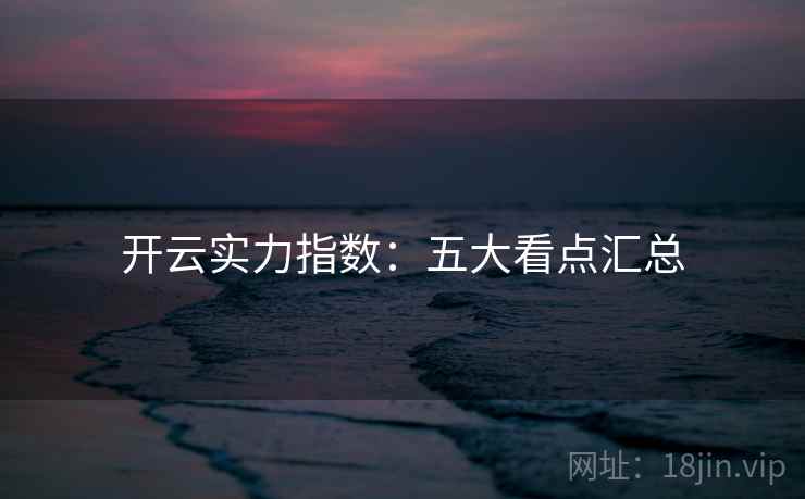 开云实力指数:五大看点汇总 开云实力指数:五大看点汇总