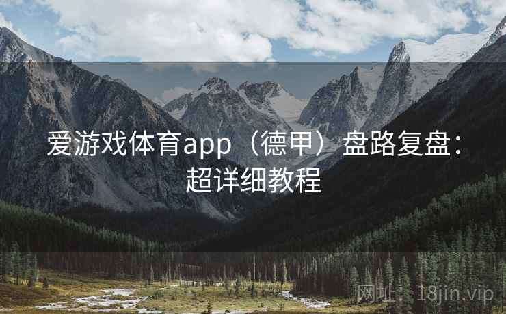 爱游戏体育app(德甲)盘路复盘:超详细教程 爱游戏体育app(德甲)盘路复盘:超详细教程