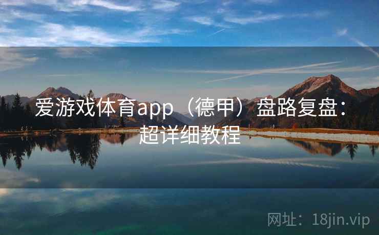 爱游戏体育app(德甲)盘路复盘:超详细教程
