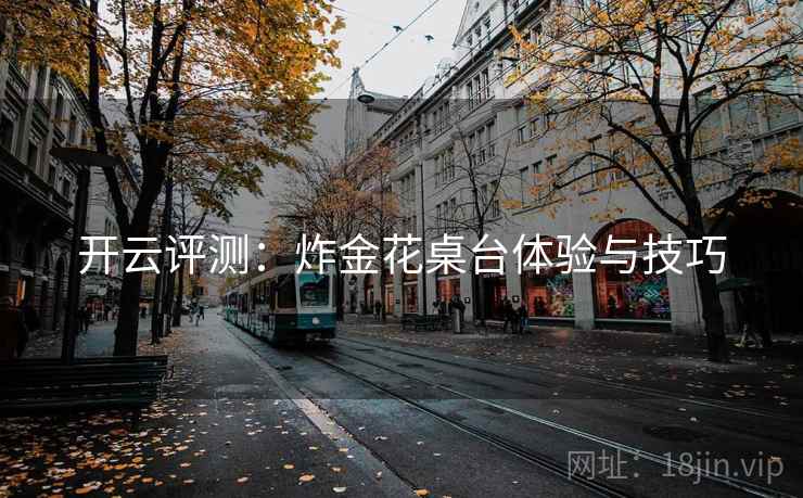 开云评测:炸金花桌台体验与技巧 开云评测:炸金花桌台体验与技巧