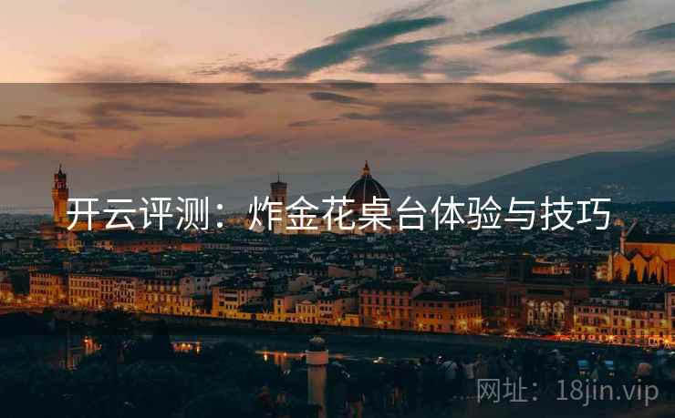 开云评测:炸金花桌台体验与技巧 开云评测:炸金花桌台体验与技巧