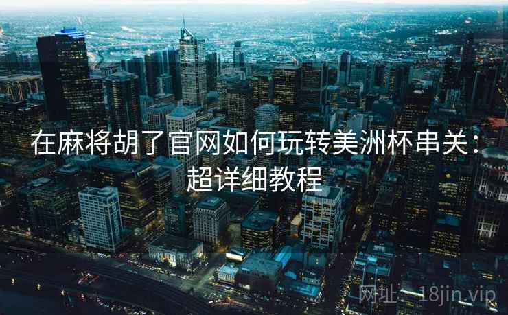 在麻将胡了官网如何玩转美洲杯串关：超详细教程