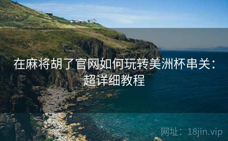 在麻将胡了官网如何玩转美洲杯串关:超详细教程