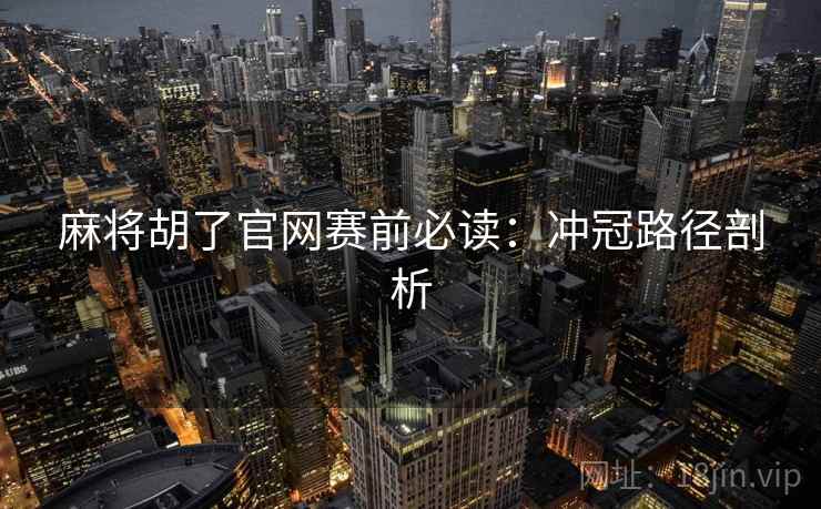 麻将胡了官网赛前必读:冲冠路径剖析 麻将胡了官网赛前必读:冲冠路径剖析