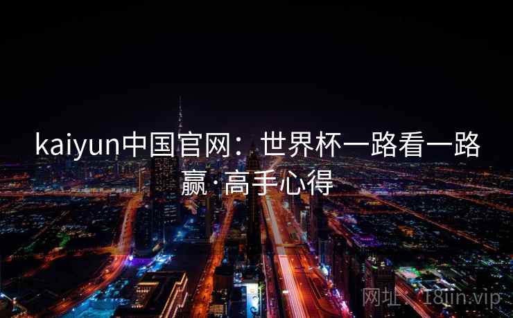 kaiyun中国官网:世界杯一路看一路赢·高手心得