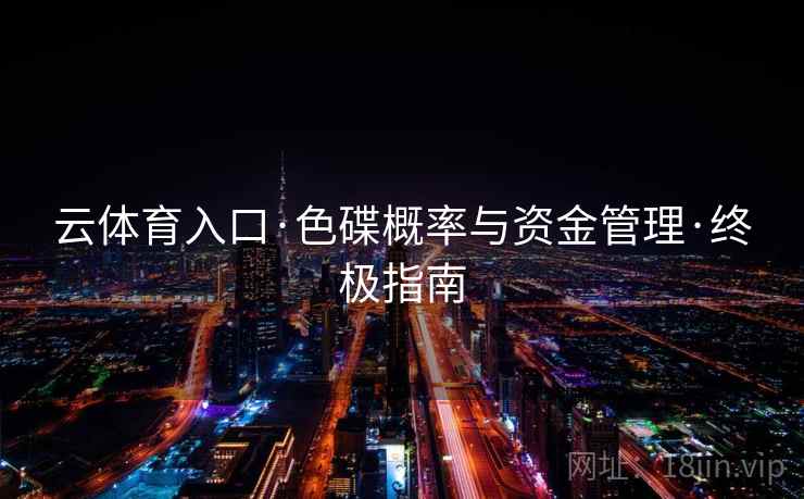 云体育入口·色碟概率与资金管理·终极指南 云体育入口·色碟概率与资金管理·终极指南