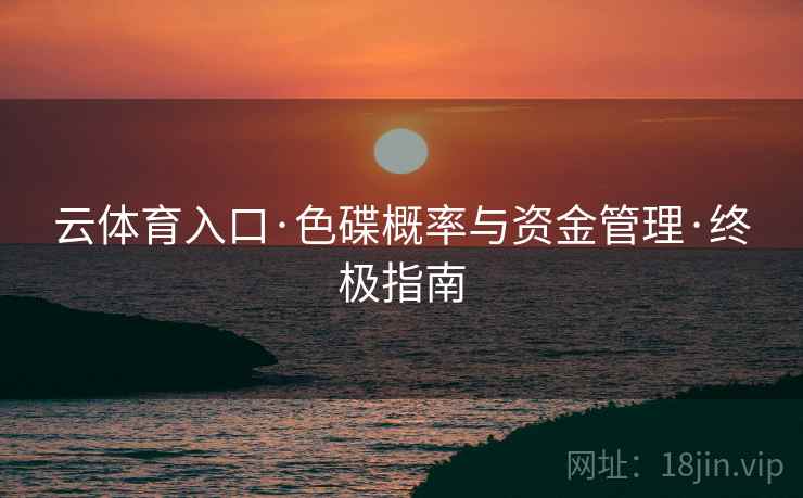 云体育入口·色碟概率与资金管理·终极指南