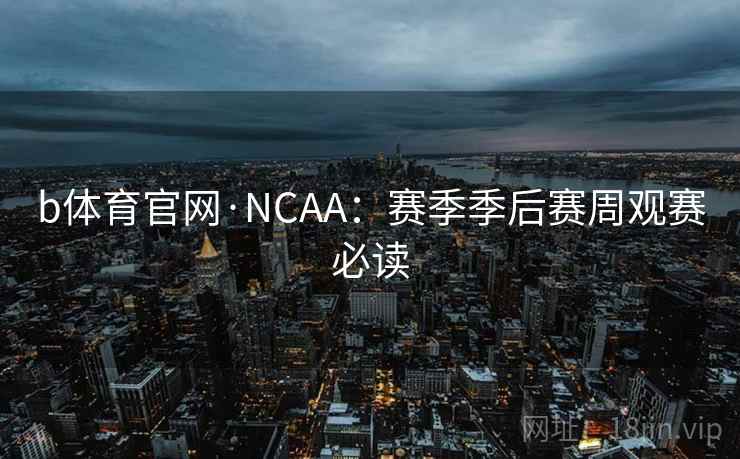 b体育官网·NCAA:赛季季后赛周观赛必读