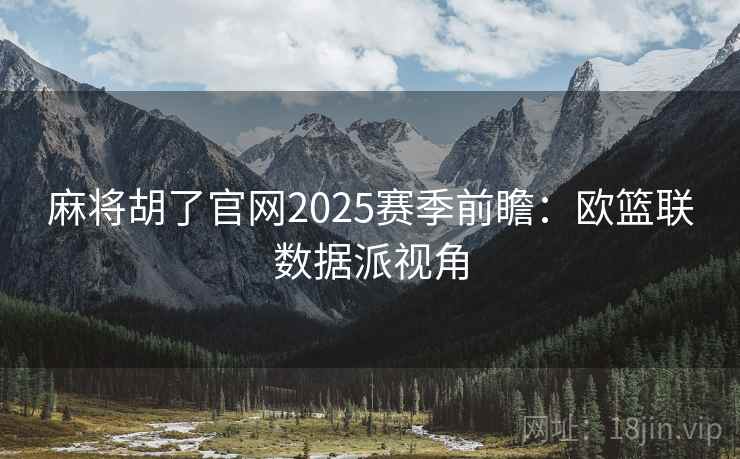 麻将胡了官网2025赛季前瞻:欧篮联数据派视角