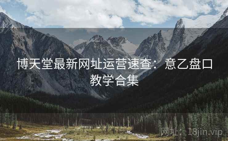 博天堂最新网址运营速查:意乙盘口教学合集 博天堂最新网址运营速查:意乙盘口教学合集