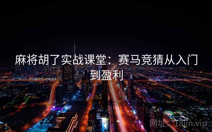 麻将胡了实战课堂:赛马竞猜从入门到盈利