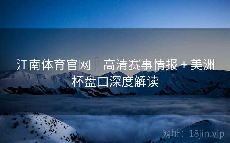 江南体育官网|高清赛事情报 + 美洲杯盘口深度解读 江南体育官网|高清赛事情报 + 美洲杯盘口深度解读