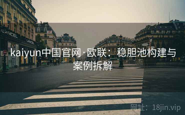 kaiyun中国官网·欧联:稳胆池构建与案例拆解 kaiyun中国官网·欧联:稳胆池构建与案例拆解