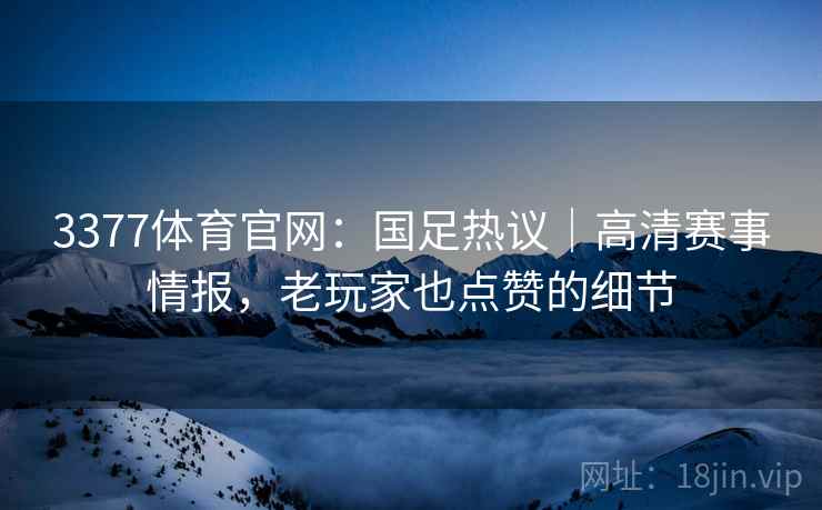 3377体育官网:国足热议|高清赛事情报,老玩家也点赞的细节 3377体育官网:国足热议|高清赛事情报,老玩家也点赞的细节