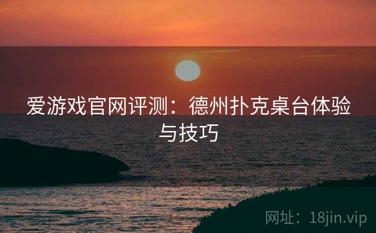 爱游戏官网评测:德州扑克桌台体验与技巧 爱游戏官网评测:德州扑克桌台体验与技巧