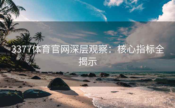 3377体育官网深层观察:核心指标全揭示