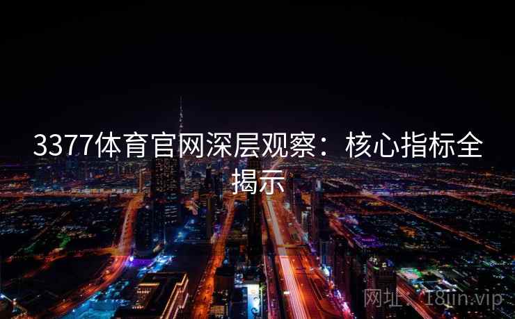 3377体育官网深层观察:核心指标全揭示 3377体育官网深层观察:核心指标全揭示
