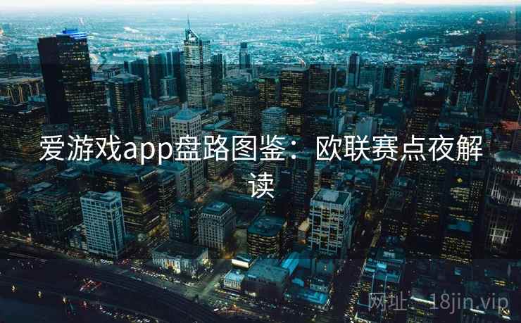 爱游戏app盘路图鉴:欧联赛点夜解读 爱游戏app盘路图鉴:欧联赛点夜解读