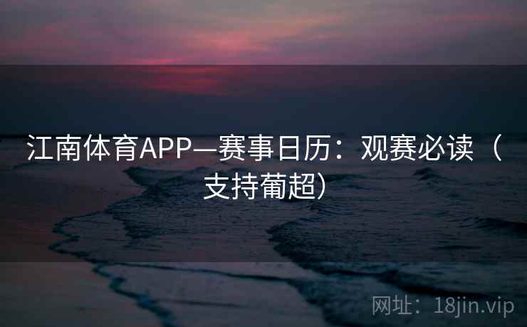 江南体育APP—赛事日历:观赛必读(支持葡超) 江南体育APP—赛事日历:观赛必读(支持葡超)