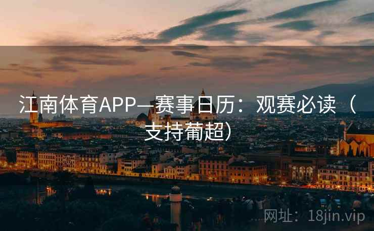 江南体育APP—赛事日历:观赛必读(支持葡超) 江南体育APP—赛事日历:观赛必读(支持葡超)