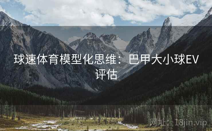 球速体育模型化思维:巴甲大小球EV评估