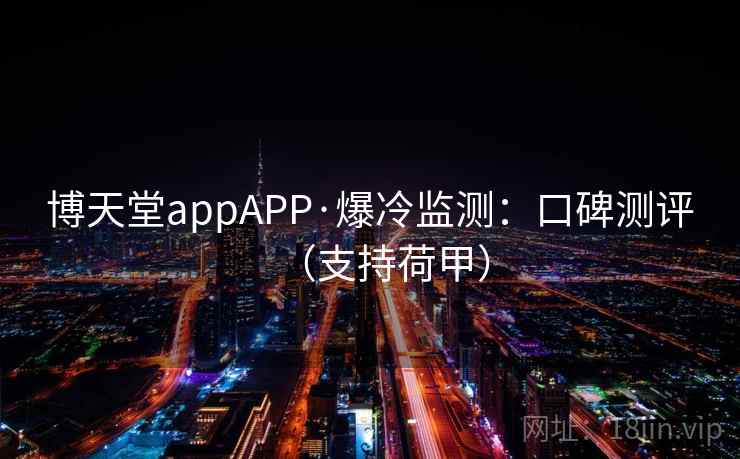 博天堂appAPP·爆冷监测:口碑测评(支持荷甲)