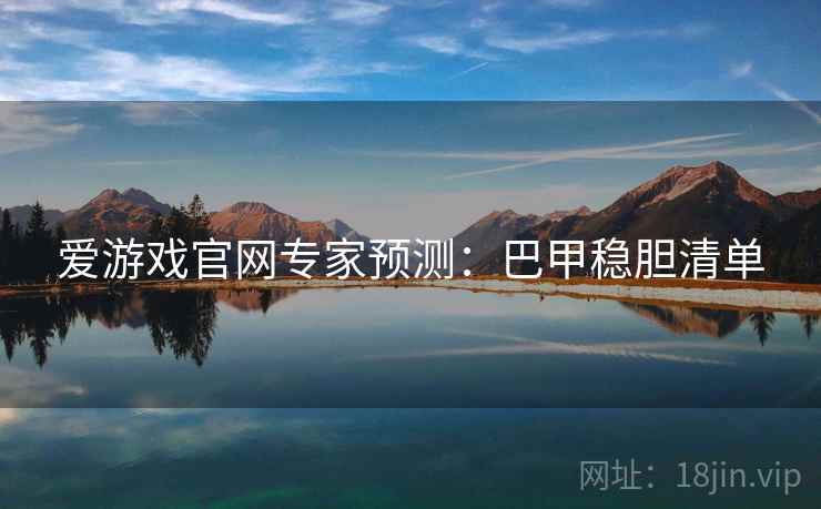 爱游戏官网专家预测：巴甲稳胆清单