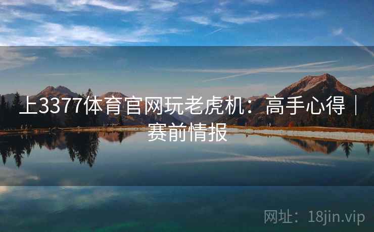 上3377体育官网玩老虎机：高手心得｜赛前情报