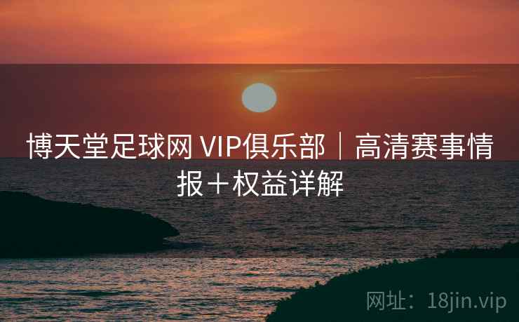 博天堂足球网 VIP俱乐部|高清赛事情报+权益详解