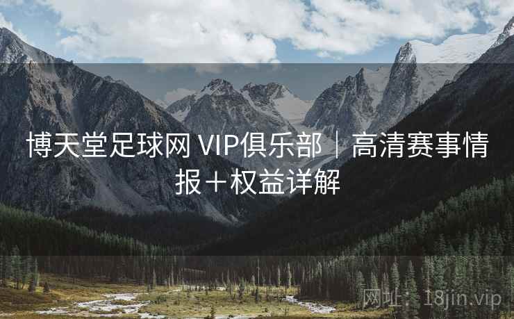 博天堂足球网 VIP俱乐部｜高清赛事情报＋权益详解