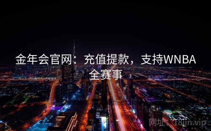 金年会官网:充值提款,支持WNBA全赛事 金年会官网:充值提款,支持WNBA全赛事