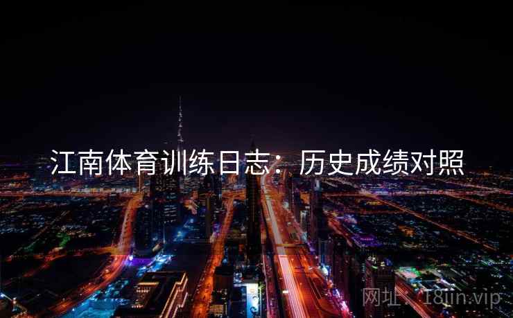 江南体育训练日志:历史成绩对照 江南体育训练日志:历史成绩对照