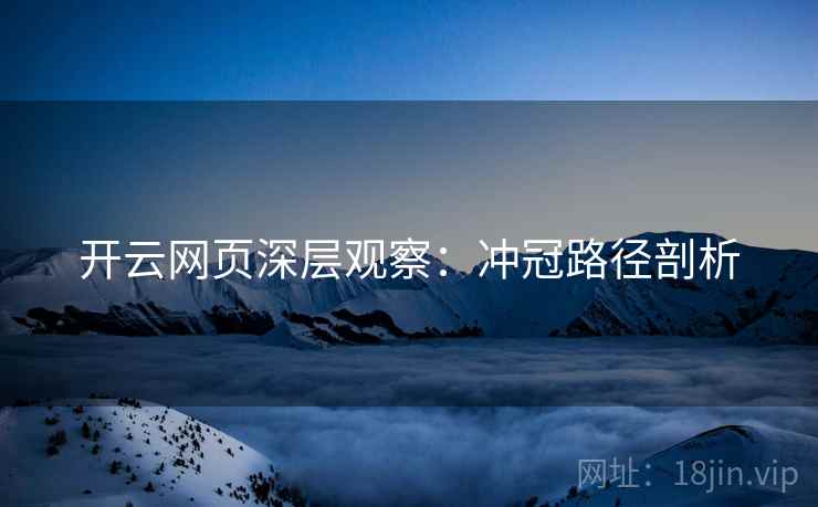 开云网页深层观察:冲冠路径剖析 开云网页深层观察:冲冠路径剖析