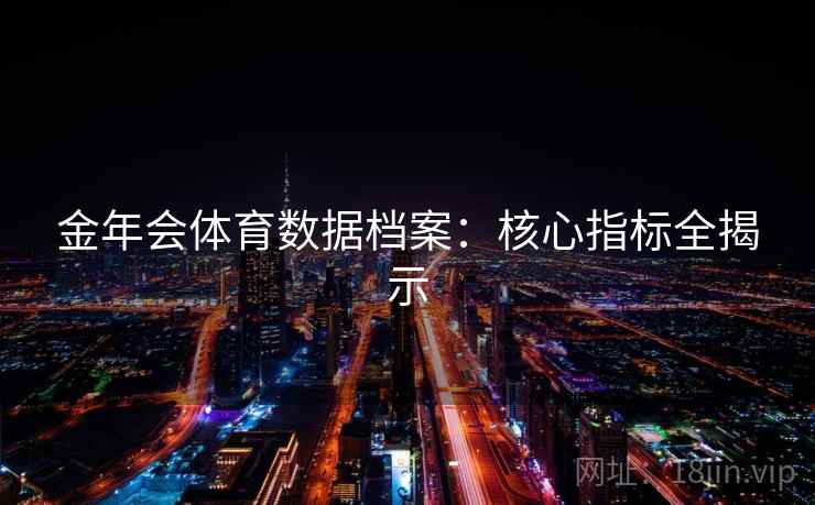 金年会体育数据档案：核心指标全揭示