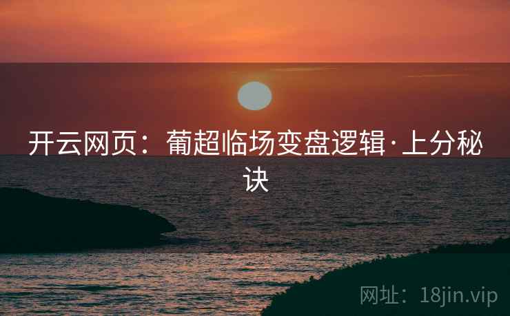 开云网页:葡超临场变盘逻辑·上分秘诀 开云网页:葡超临场变盘逻辑·上分秘诀