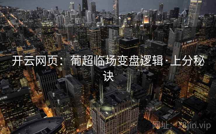 开云网页:葡超临场变盘逻辑·上分秘诀 开云网页:葡超临场变盘逻辑·上分秘诀