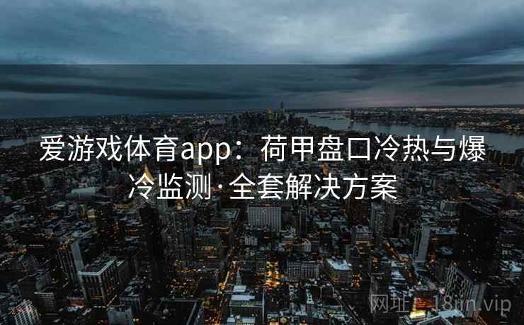 爱游戏体育app：荷甲盘口冷热与爆冷监测·全套解决方案