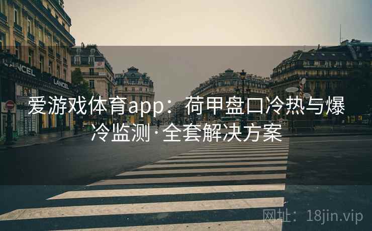 爱游戏体育app:荷甲盘口冷热与爆冷监测·全套解决方案