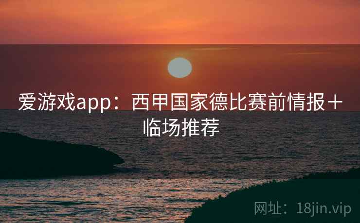爱游戏app：西甲国家德比赛前情报＋临场推荐
