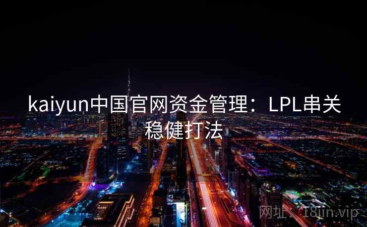 kaiyun中国官网资金管理:LPL串关稳健打法 kaiyun中国官网资金管理:LPL串关稳健打法