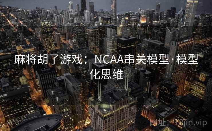 麻将胡了游戏:NCAA串关模型·模型化思维 麻将胡了游戏:NCAA串关模型·模型化思维