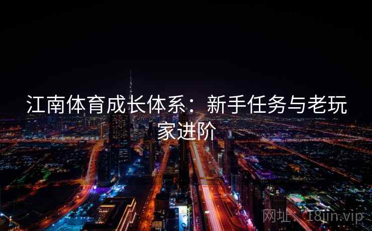 江南体育成长体系:新手任务与老玩家进阶 江南体育成长体系:新手任务与老玩家进阶