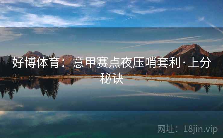 好博体育：意甲赛点夜压哨套利·上分秘诀