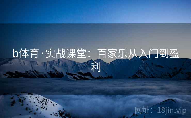 b体育·实战课堂:百家乐从入门到盈利 b体育·实战课堂:百家乐从入门到盈利