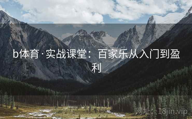 b体育·实战课堂:百家乐从入门到盈利